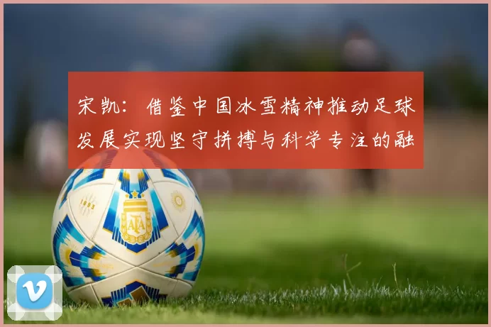 宋凯：借鉴中国冰雪精神推动足球发展实现坚守拼搏与科学专注的融合