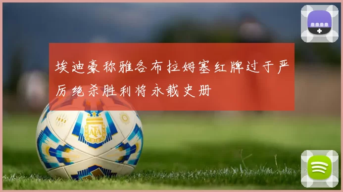 埃迪豪称雅各布拉姆塞红牌过于严厉绝杀胜利将永载史册