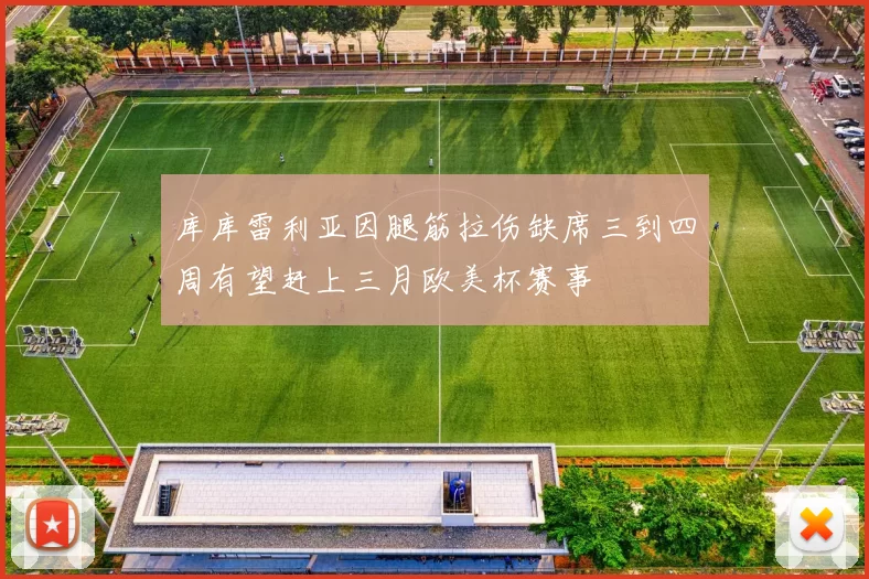 库库雷利亚因腿筋拉伤缺席三到四周有望赶上三月欧美杯赛事