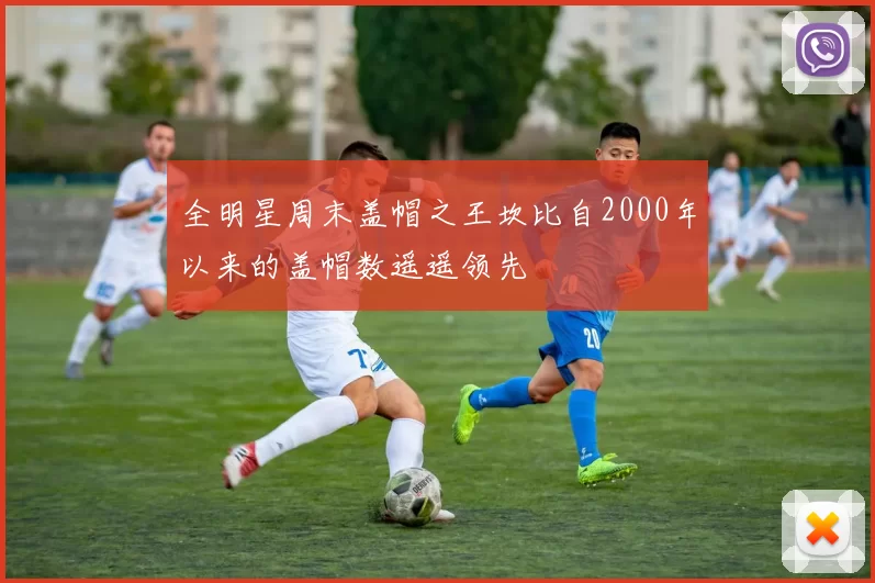 全明星周末盖帽之王坎比自2000年以来的盖帽数遥遥领先