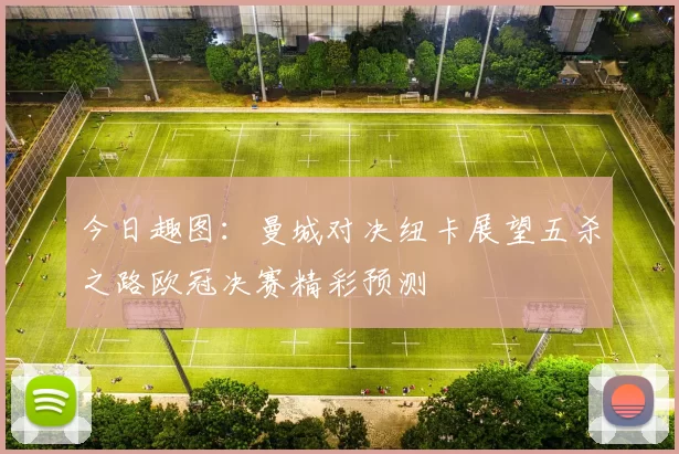 今日趣图：曼城对决纽卡展望五杀之路欧冠决赛精彩预测