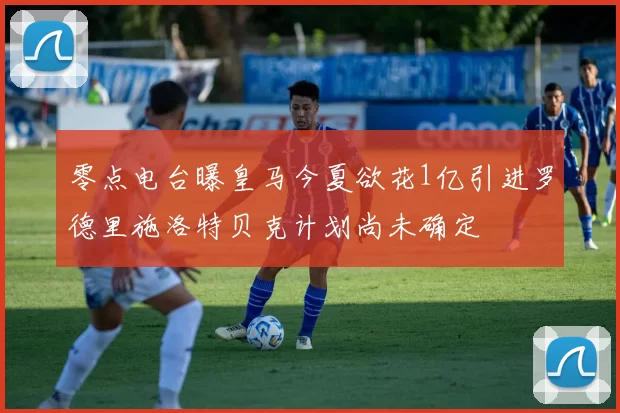 零点电台曝皇马今夏欲花1亿引进罗德里施洛特贝克计划尚未确定