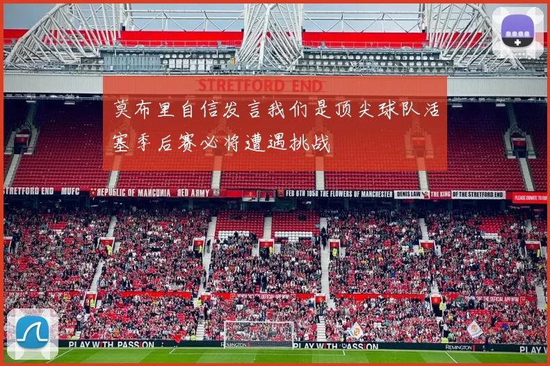 莫布里自信发言我们是顶尖球队活塞季后赛必将遭遇挑战