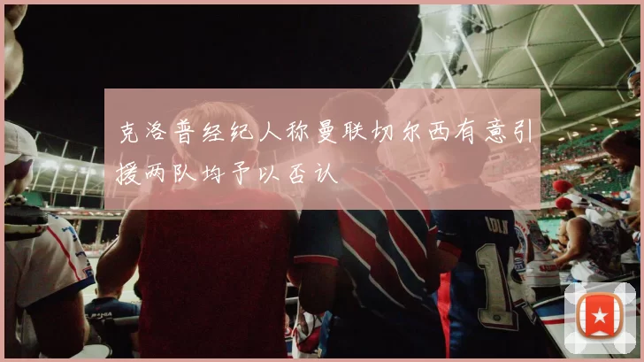 克洛普经纪人称曼联切尔西有意引援两队均予以否认