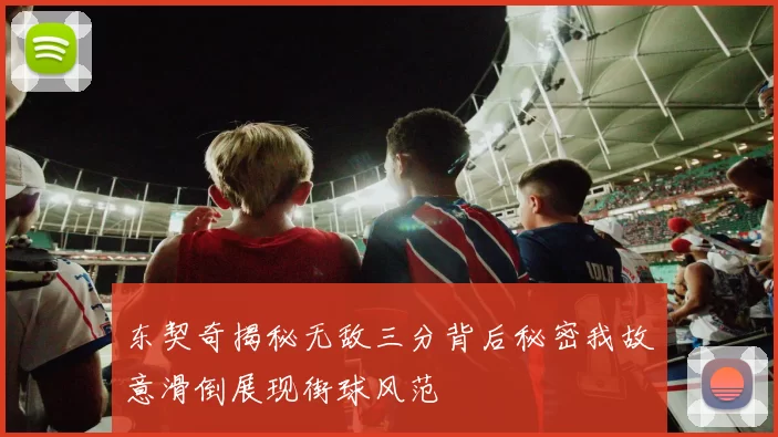 东契奇揭秘无敌三分背后秘密我故意滑倒展现街球风范