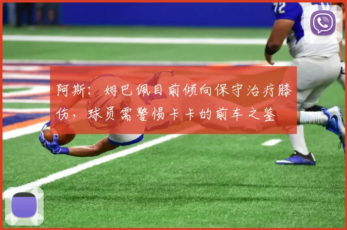 阿斯：姆巴佩目前倾向保守治疗膝伤，球员需警惕卡卡的前车之鉴
