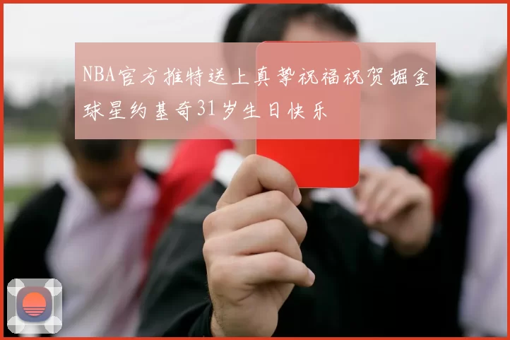 NBA官方推特送上真挚祝福祝贺掘金球星约基奇31岁生日快乐