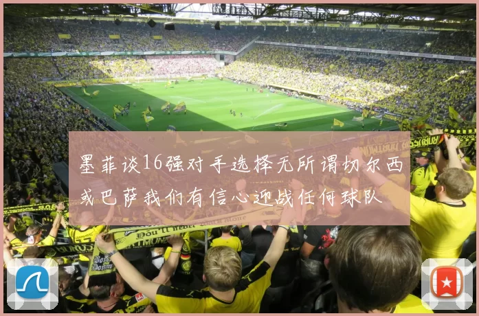 墨菲谈16强对手选择无所谓切尔西或巴萨我们有信心迎战任何球队