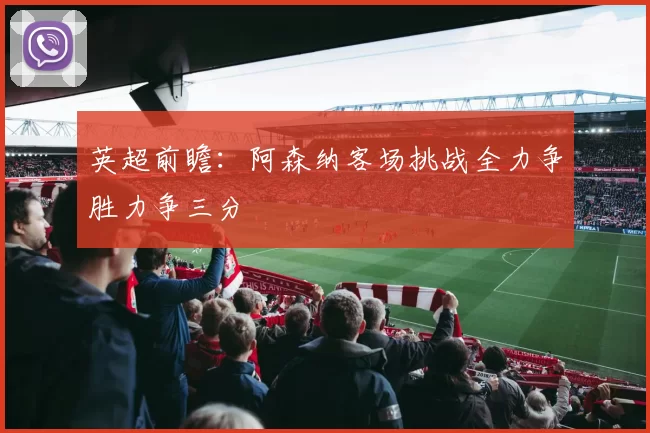英超前瞻：阿森纳客场挑战全力争胜力争三分