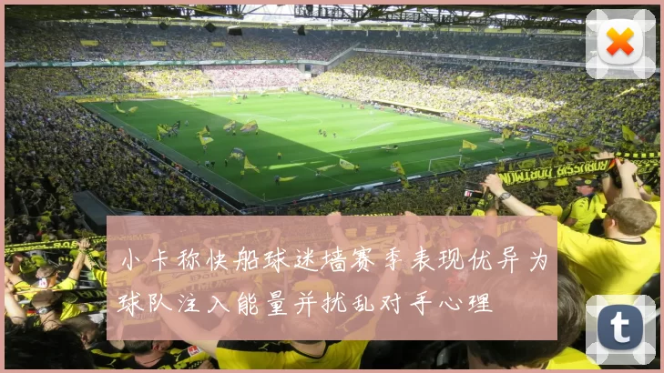 小卡称快船球迷墙赛季表现优异为球队注入能量并扰乱对手心理
